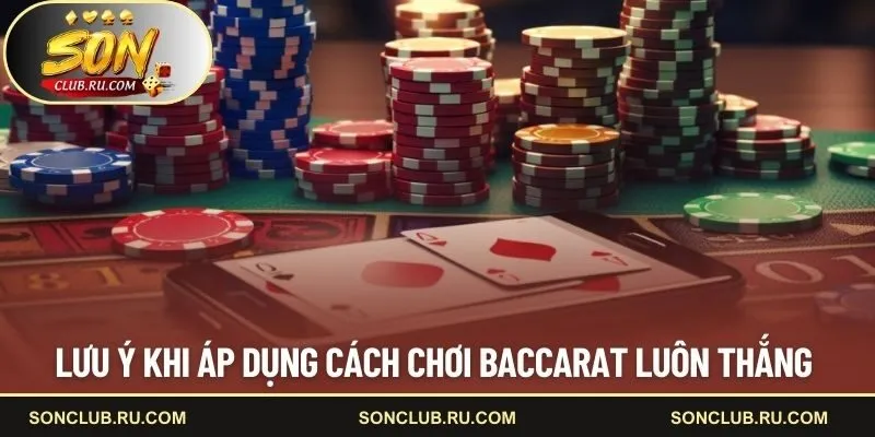 Lưu ý khi dùng cách chơi baccarat luôn thắng