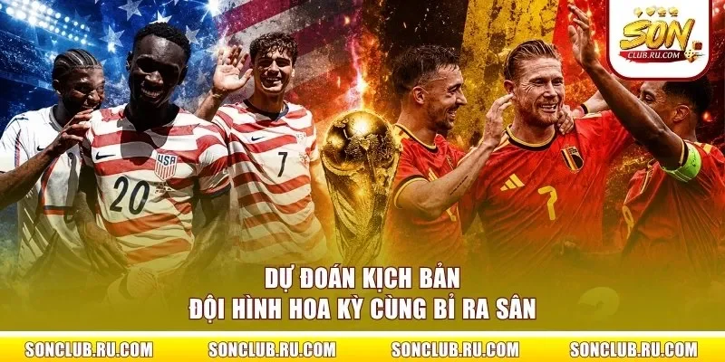 Dự đoán kịch bản đội hình Hoa Kỳ cùng Bỉ ra sân