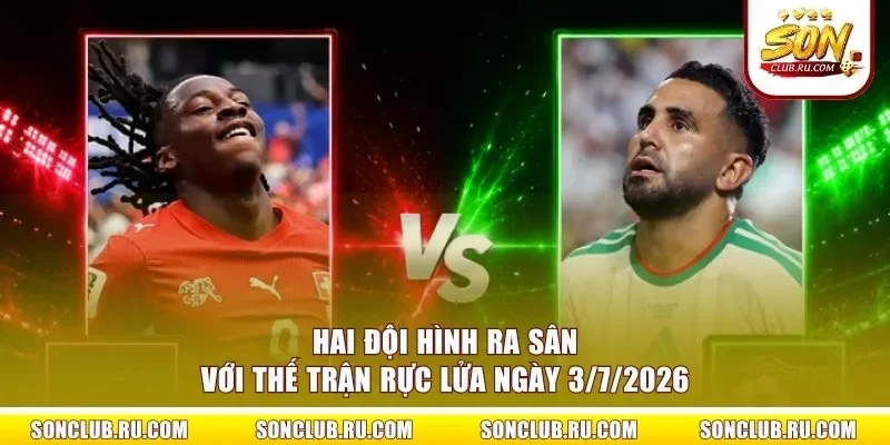 Hai đội hình ra sân với thế trận rực lửa ngày 3/7/2026