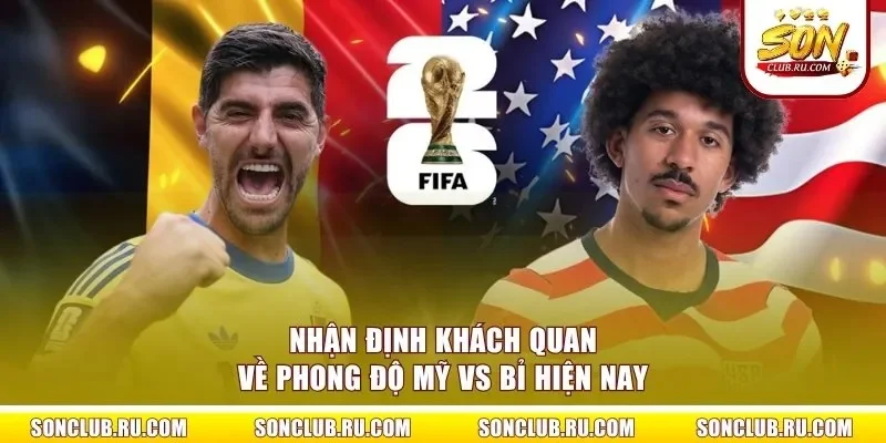 Nhận định khách quan về phong độ Mỹ vs Bỉ hiện nay
